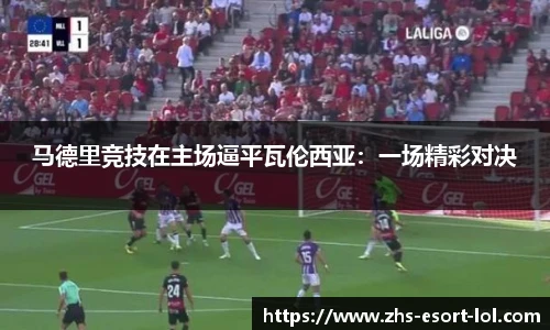 马德里竞技在主场逼平瓦伦西亚：一场精彩对决