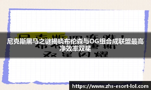 尼克斯黑马之谜揭晓布伦森与OG组合成联盟最高净效率双星