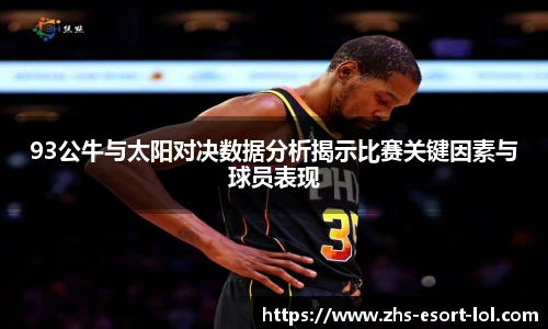 93公牛与太阳对决数据分析揭示比赛关键因素与球员表现