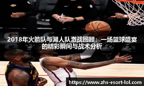 2018年火箭队与湖人队激战回顾：一场篮球盛宴的精彩瞬间与战术分析