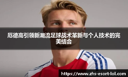厄德高引领新潮流足球战术革新与个人技术的完美结合