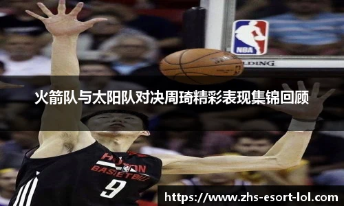 火箭队与太阳队对决周琦精彩表现集锦回顾