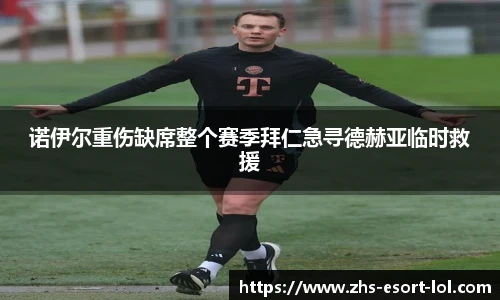 诺伊尔重伤缺席整个赛季拜仁急寻德赫亚临时救援