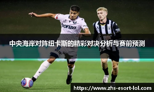 中央海岸对阵纽卡斯的精彩对决分析与赛前预测