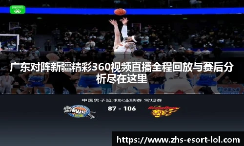 广东对阵新疆精彩360视频直播全程回放与赛后分析尽在这里