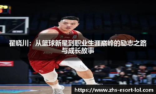 翟晓川：从篮球新星到职业生涯巅峰的励志之路与成长故事