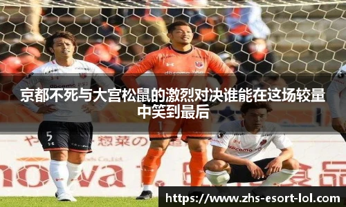 京都不死与大宫松鼠的激烈对决谁能在这场较量中笑到最后