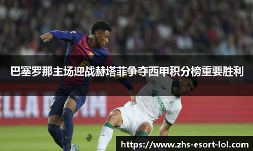 巴塞罗那主场迎战赫塔菲争夺西甲积分榜重要胜利