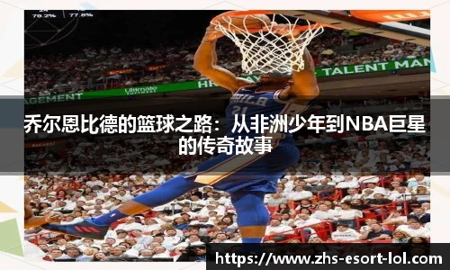 乔尔恩比德的篮球之路：从非洲少年到NBA巨星的传奇故事